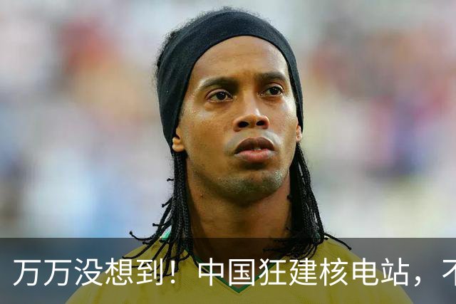 万万没想到！中国狂建核电站，不是缺电，而是盯上了老美的命根