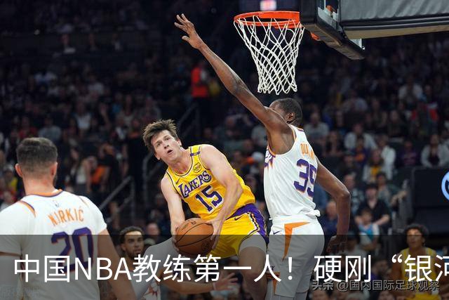 中国NBA教练第一人！硬刚“银河战舰”，他疯狂圈粉...
