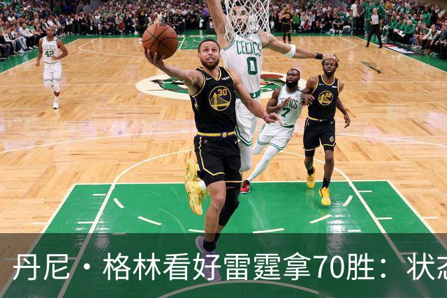 丹尼·格林看好雷霆拿70胜：状态并不好仍轻取掘金 防守实在恐怖