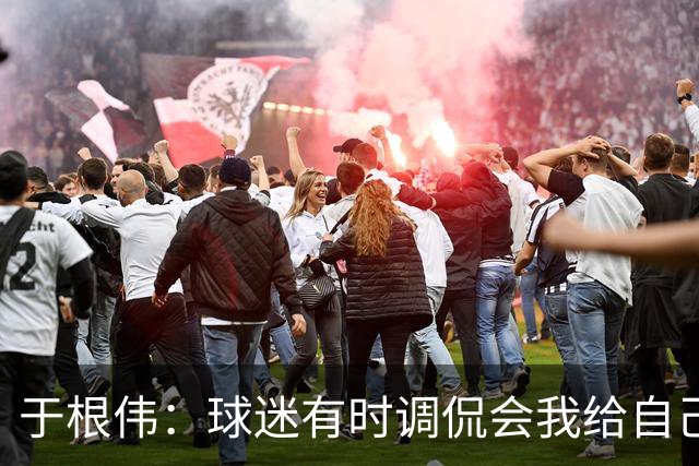 于根伟：球迷有时调侃会我给自己续约，我真没那权利