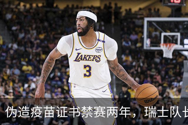 伪造疫苗证书禁赛两年，瑞士队长11月获准归队