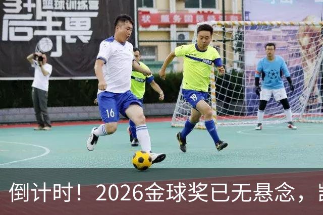 倒计时！2026金球奖已无悬念，凯恩断层领跑，姆巴佩亚马尔陪跑