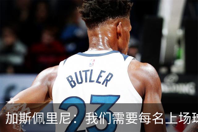 加斯佩里尼：我们需要每名上场球员都达到罗马这支球队要求的水准