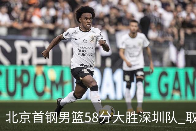 北京首钢男篮58分大胜深圳队 取得赛季三连胜