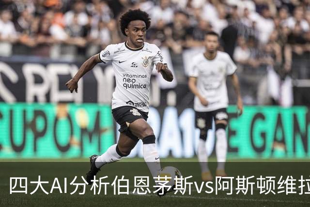 四大AI分析伯恩茅斯vs阿斯顿维拉：两家看客胜，两家倾向平局
