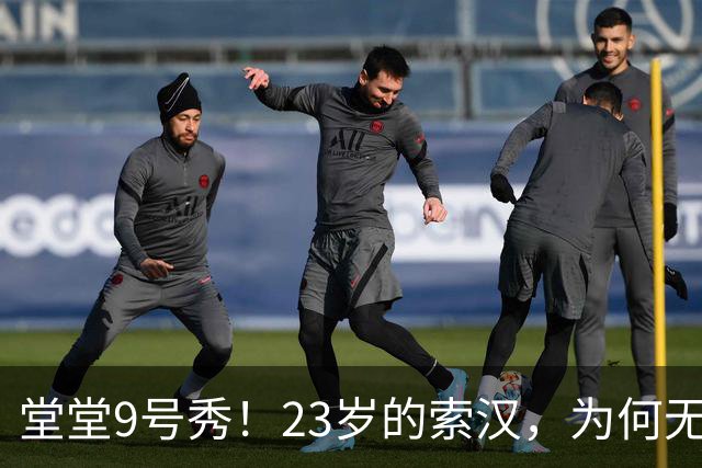 堂堂9号秀！23岁的索汉，为何无球可打？