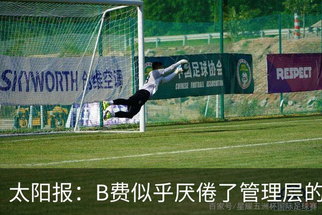 太阳报：B费似乎厌倦了管理层的行为，卡里克需决定是否让其替补