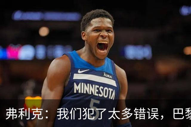 弗利克：我们犯了太多错误，巴黎在快速转换上仍强于我们