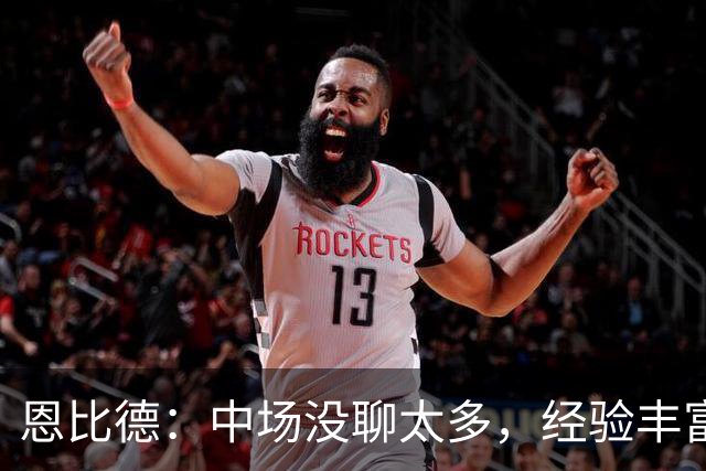 恩比德：中场没聊太多，经验丰富的球队好处就在这