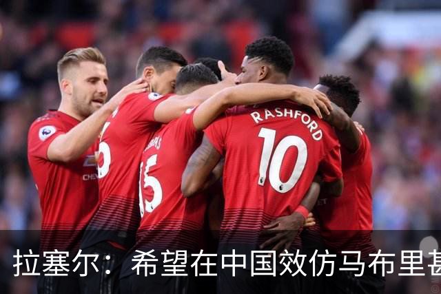 拉塞尔：希望在中国效仿马布里甚至做得更好 留下属于自己的传奇