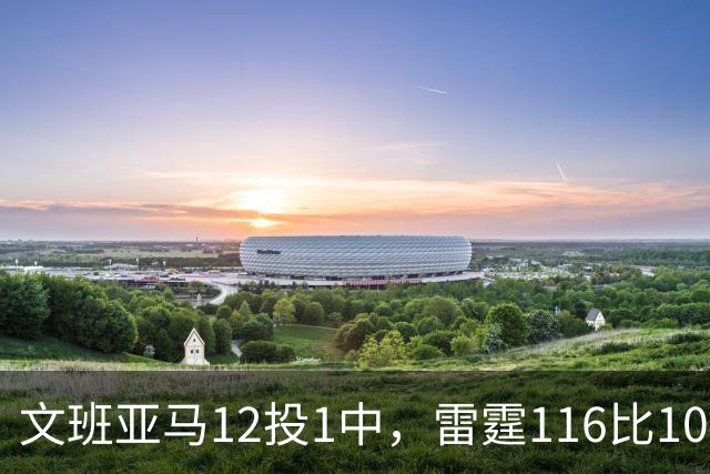 文班亚马12投1中，雷霆116比104复仇马刺