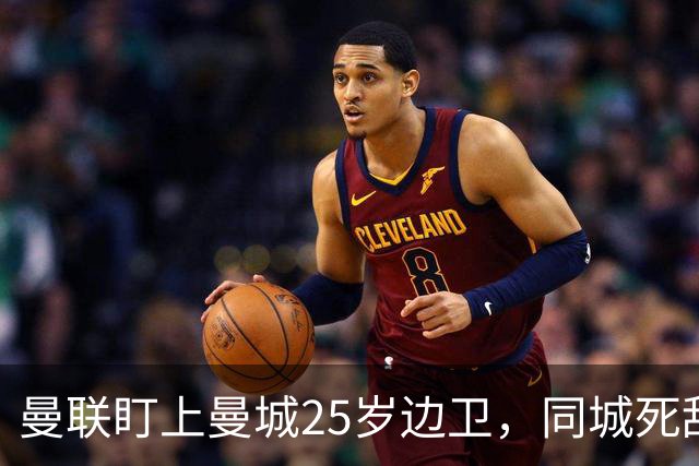 曼联盯上曼城25岁边卫，同城死敌谈判恐再卡壳