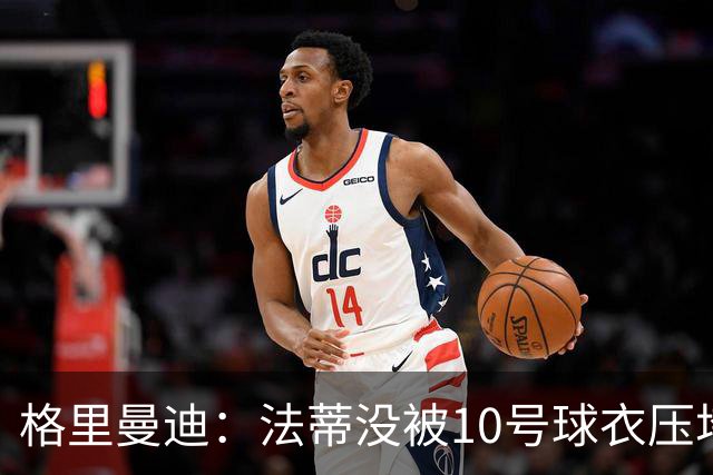 格里曼迪：法蒂没被10号球衣压垮