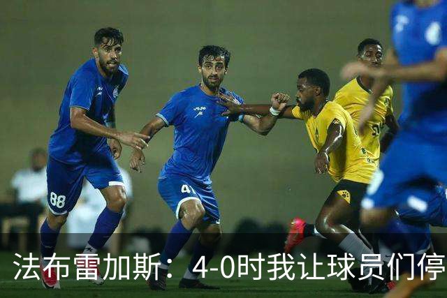法布雷加斯：4-0时我让球员们停止跑动，这导致丢球，我很后悔；卡里克：我100%为球队的表现负责，责任到我为止