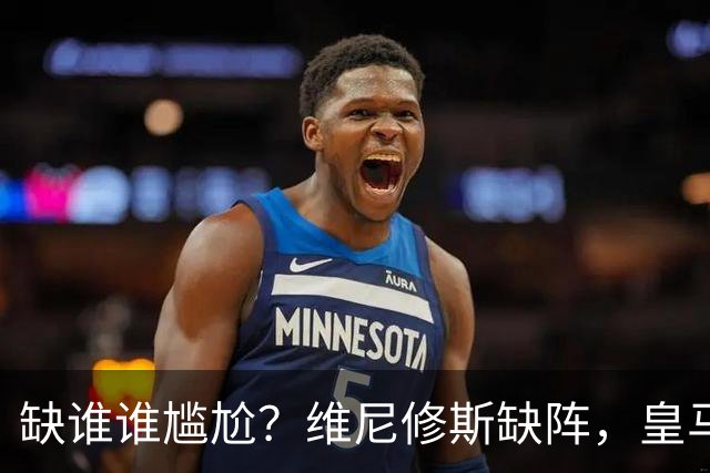 缺谁谁尴尬？维尼修斯缺阵，皇马力克巴萨豪取5连胜