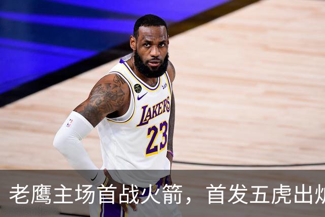 老鹰主场首战火箭，首发五虎出炉