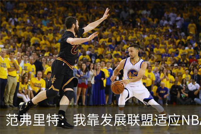 范弗里特：我靠发展联盟适应NBA节奏，教练要求我必须投篮