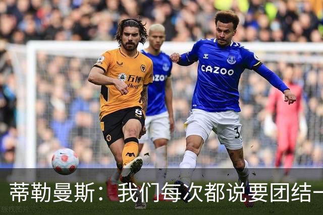 蒂勒曼斯：我们每次都说要团结一心，但须在场上真正展现出来