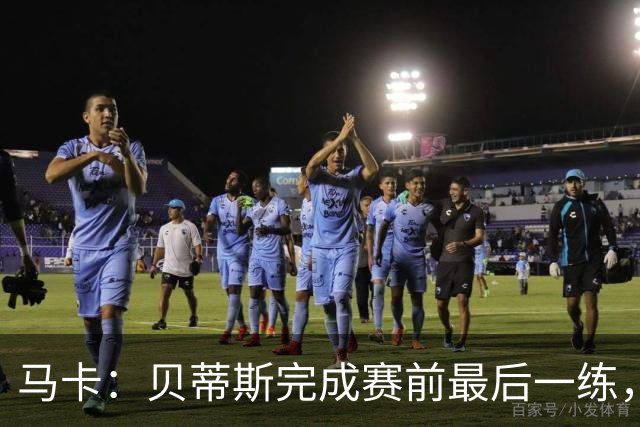 马卡：贝蒂斯完成赛前最后一练，贝莱林复出、法昆多将停赛