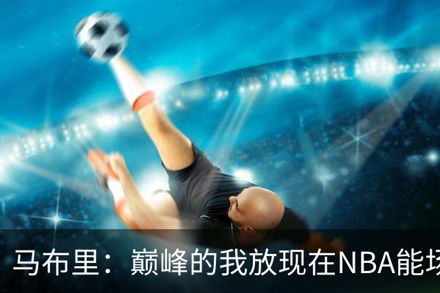 马布里：巅峰的我放现在NBA能场均27到30分