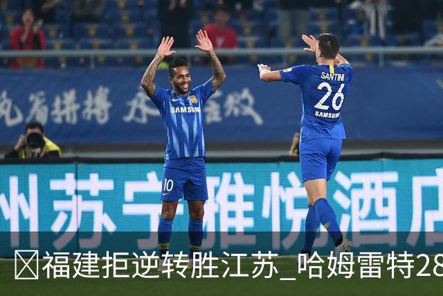🏀福建拒逆转胜江苏 哈姆雷特28分 黎伊扬关键三分 庞峥麟18分