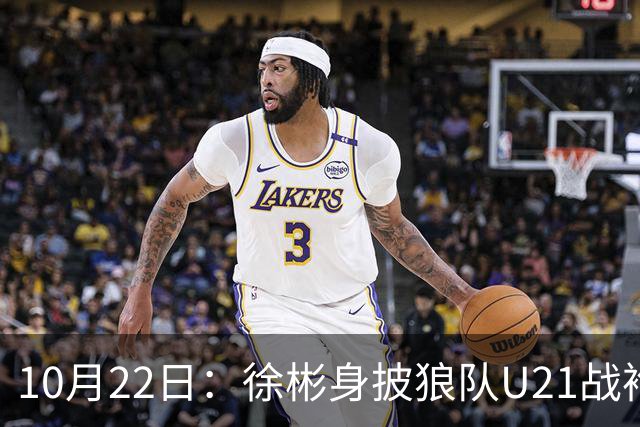 10月22日：徐彬身披狼队U21战袍踢满86分钟，赢下黑乡德比后，国足征召机会来了