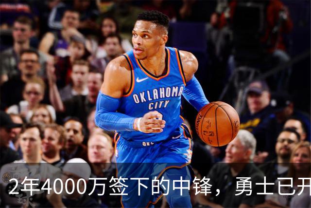 2年4000万签下的中锋，勇士已开始探索交易