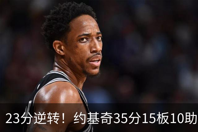 23分逆转！约基奇35分15板10助，赛后喊话嘘声球迷别来了