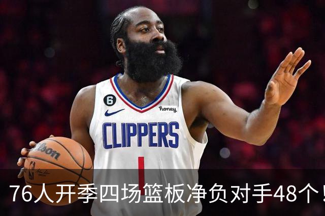76人开季四场篮板净负对手48个！马克西：我们会解决这个问题