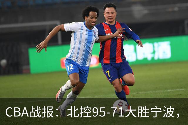 CBA战报：北控95-71大胜宁波，格兰特-里勒24+2+5